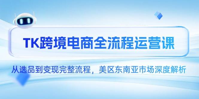 TK跨境电商全流程运营课，从选品到变现完整流程，美区东南亚市场深度解析宝哥轻创业_网络项目库_分享创业资讯_最新网创免费网络项目资源宝哥网创资源项目库
