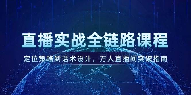 直播实战全链路课程，定位策略到话术设计，万人直播间突破指南宝哥轻创业_网络项目库_分享创业资讯_最新网创免费网络项目资源宝哥网创资源项目库