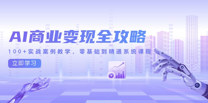 AI商业变现全攻略，100+实战案例教学，零基础到精通系统课程宝哥轻创业_网络项目库_分享创业资讯_最新网创免费网络项目资源宝哥网创资源项目库