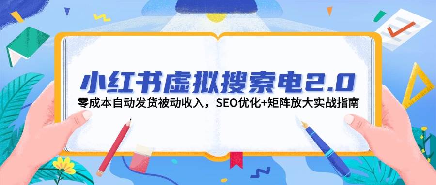 小红书虚拟搜索电2.0，零成本自动发货被动收入，SEO优化+矩阵放大实战指南宝哥轻创业_网络项目库_分享创业资讯_最新网创免费网络项目资源宝哥网创资源项目库