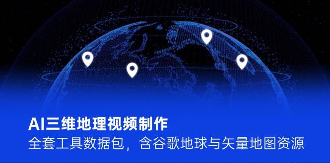 AI三维地理视频制作，全套工具数据包，含谷歌地球与矢量地图资源宝哥轻创业_网络项目库_分享创业资讯_最新网创免费网络项目资源宝哥网创资源项目库