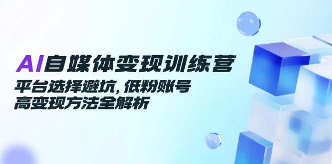 AI自媒体变现训练营，平台选择避坑，低粉账号高变现方法全解析宝哥轻创业_网络项目库_分享创业资讯_最新网创免费网络项目资源宝哥网创资源项目库