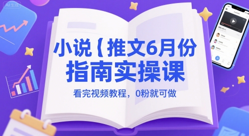 小说推文6月份指南实操课，看完视频教程，0粉就可做宝哥轻创业_网络项目库_分享创业资讯_最新网创免费网络项目资源宝哥网创资源项目库