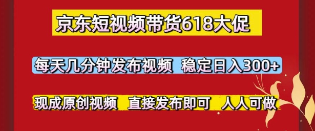 京东短视频带货618大促，每天几分钟发布视频，稳定日入3张+，现成原创视频，直接发布即可【揭秘】宝哥轻创业_网络项目库_分享创业资讯_最新网创免费网络项目资源宝哥网创资源项目库