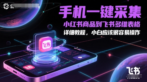 手机一键采集小红书商品到飞书多维表格，详细教程，小白应该很容易操作宝哥轻创业_网络项目库_分享创业资讯_最新免费网络项目资源宝哥网创资源项目库
