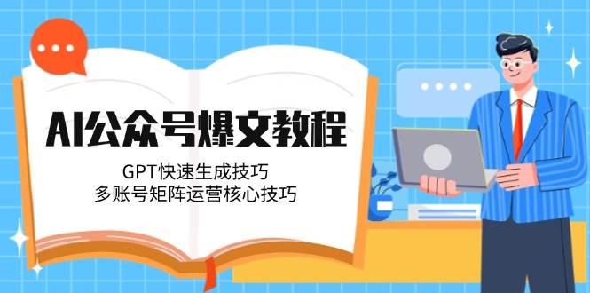 AI公众号爆文教程，GPT快速生成技巧，多账号矩阵运营核心技巧宝哥轻创业_网络项目库_分享创业资讯_最新网创免费网络项目资源宝哥网创资源项目库