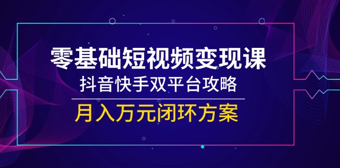 零基础短视频变现课，抖音快手双平台攻略，月入万元闭环方案宝哥轻创业_网络项目库_分享创业资讯_最新网创免费网络项目资源宝哥网创资源项目库