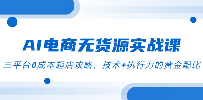 AI电商无货源实战课，三平台0成本起店攻略，技术+执行力的黄金配比宝哥轻创业_网络项目库_分享创业资讯_最新免费网络项目资源宝哥网创资源项目库