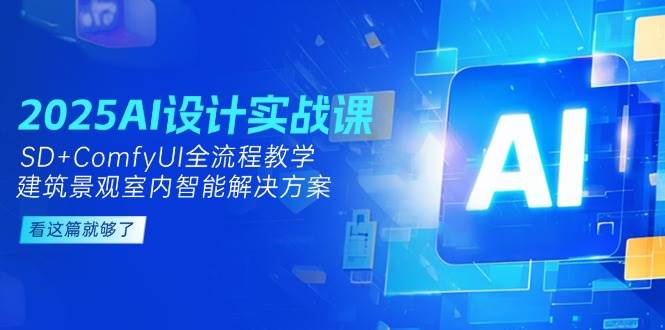 2025AI设计实战课，SD+ComfyUI全流程教学，建筑景观室内智能解决方案宝哥轻创业_网络项目库_分享创业资讯_最新免费网络项目资源宝哥网创资源项目库