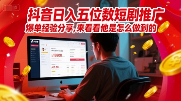 抖音日入五位数短剧推广爆单经验分享，来看看他是怎么做到的？宝哥轻创业_网络项目库_分享创业资讯_最新免费网络项目资源宝哥网创资源项目库