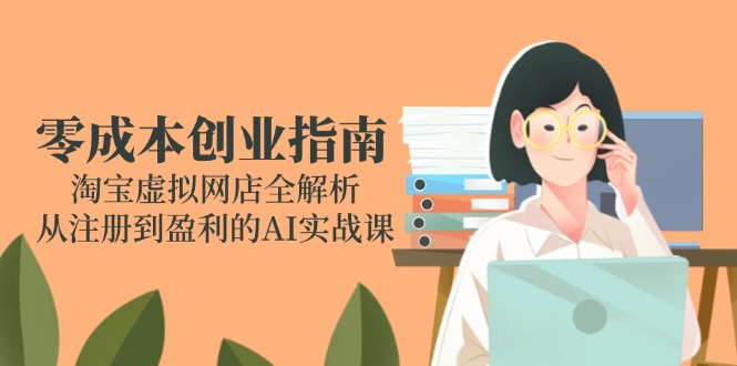 零成本创业指南：淘宝虚拟网店全解析，从注册到盈利的AI实战课宝哥轻创业_网络项目库_分享创业资讯_最新网创免费网络项目资源宝哥网创资源项目库
