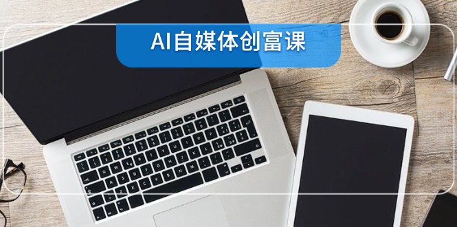 AI自媒体创富课，账号准备到直播带货，零基础22项技能速成宝哥轻创业_网络项目库_分享创业资讯_最新网创免费网络项目资源宝哥网创资源项目库