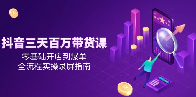 抖音三天百万带货课，零基础开店到爆单，全流程实操录屏指南宝哥轻创业_网络项目库_分享创业资讯_最新网创免费网络项目资源宝哥网创资源项目库
