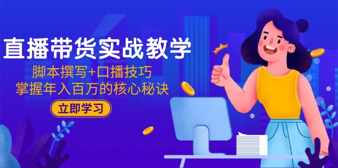 直播带货实战教学：脚本撰写+口播技巧，掌握年入百万的核心秘诀宝哥轻创业_网络项目库_分享创业资讯_最新网创免费网络项目资源宝哥网创资源项目库