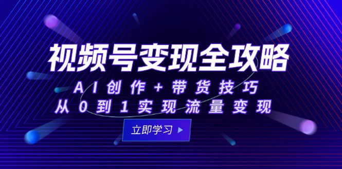 视频号变现全攻略：AI创作+带货技巧，从0到1实现流量变现宝哥轻创业_网络项目库_分享创业资讯_最新网创免费网络项目资源宝哥网创资源项目库