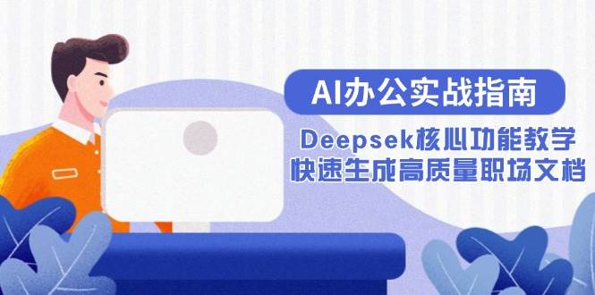 AI办公实战指南：Deepsek核心功能教学，快速生成高质量职场文档宝哥轻创业_网络项目库_分享创业资讯_最新免费网络项目资源宝哥网创资源项目库