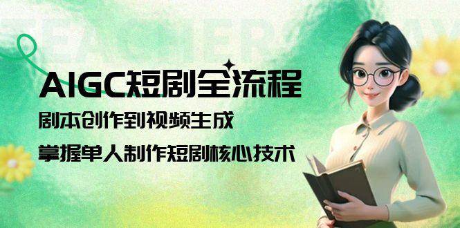 AIGC短剧全流程：剧本创作到视频生成，掌握单人制作短剧核心技术宝哥轻创业_网络项目库_分享创业资讯_最新免费网络项目资源宝哥网创资源项目库