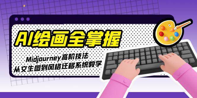 AI绘画全掌握：Midjourney高阶技法，从文生图到风格迁移系统教学宝哥轻创业_网络项目库_分享创业资讯_最新免费网络项目资源宝哥网创资源项目库