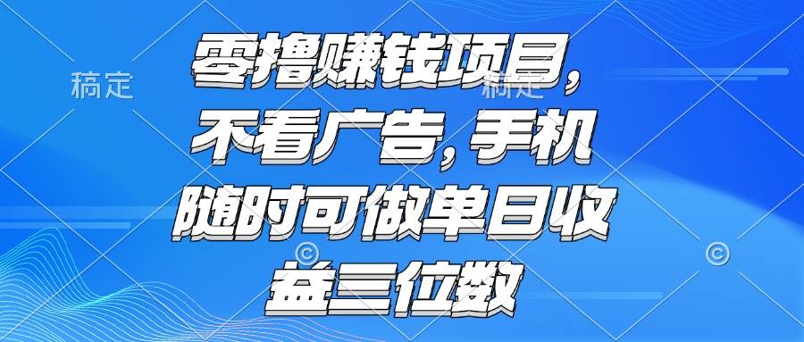 零撸赚钱项目 不看广告 手机随时可做 单日收益三位数宝哥轻创业_网络项目库_分享创业资讯_最新免费网络项目资源宝哥网创资源项目库