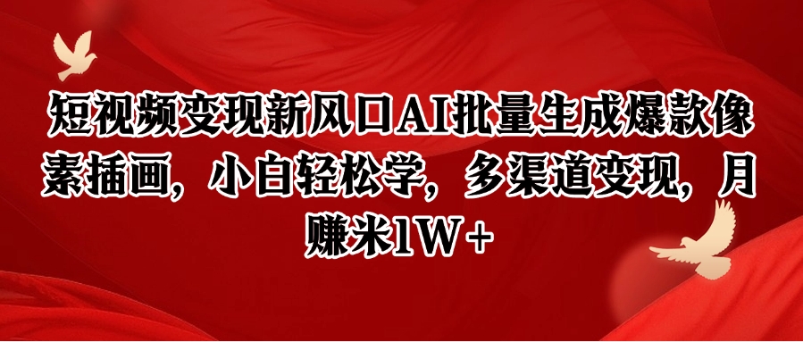 短视频变现新风口AI批量生成爆款像素插画，小白轻松学，多渠道变现，月赚米1W+宝哥轻创业_网络项目库_分享创业资讯_最新网创免费网络项目资源宝哥网创资源项目库