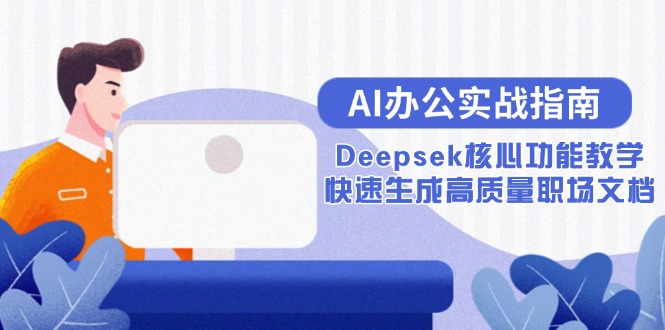 AI办公实战指南：Deepsek核心功能教学，快速生成高质量职场文档宝哥轻创业_网络项目库_分享创业资讯_最新网创免费网络项目资源宝哥网创资源项目库