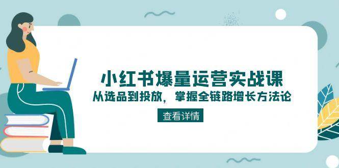小红书爆量运营实战课：从选品到投放，掌握全链路增长方法论宝哥轻创业_网络项目库_分享创业资讯_最新网创免费网络项目资源宝哥网创资源项目库