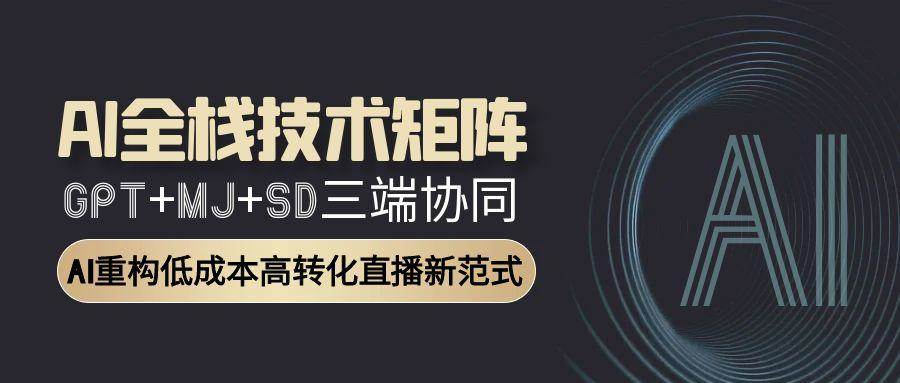 AI全栈技术矩阵：GPT+MJ+SD三端协同，AI重构低成本高转化直播新范式宝哥轻创业_网络项目库_分享创业资讯_最新网创免费网络项目资源宝哥网创资源项目库