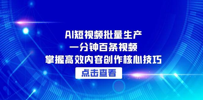 AI短视频批量生产：一分钟百条视频，掌握高效内容创作核心技巧宝哥轻创业_网络项目库_分享创业资讯_最新网创免费网络项目资源宝哥网创资源项目库