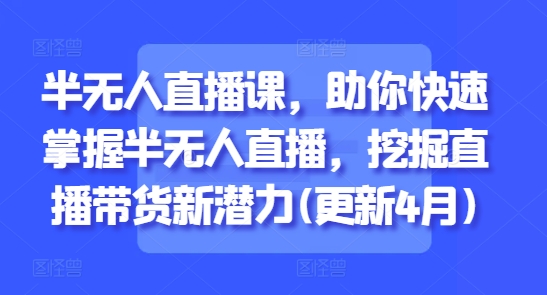 半无人直播课，助你快速掌握半无人直播，挖掘直播带货新潜力(更新6月)宝哥轻创业_网络项目库_分享创业资讯_最新网创免费网络项目资源宝哥网创资源项目库