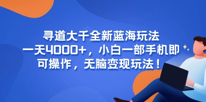 寻道大千全新蓝海玩法，一天4000+，小白一部手机即可操作，无脑变现玩法！宝哥轻创业_网络项目库_分享创业资讯_最新网创免费网络项目资源宝哥网创资源项目库