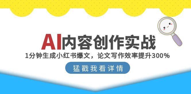 AI内容创作实战：1分钟生成小红书爆文，论文写作效率提升300%宝哥轻创业_网络项目库_分享创业资讯_最新网创免费网络项目资源宝哥网创资源项目库
