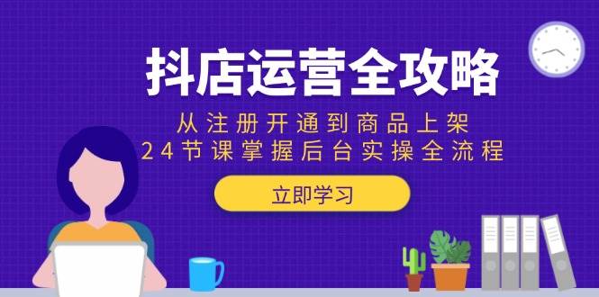 抖店运营全攻略：从注册开通到商品上架，24节课掌握后台实操全流程宝哥轻创业_网络项目库_分享创业资讯_最新网创免费网络项目资源宝哥网创资源项目库