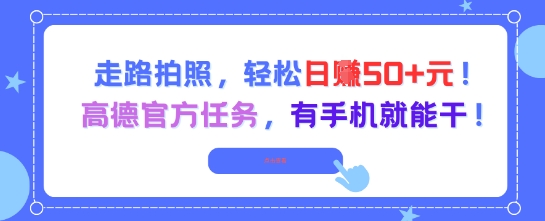 走路拍照，轻松日入50+!高德官方任务，有手机就能干宝哥轻创业_网络项目库_分享创业资讯_最新网创免费网络项目资源宝哥网创资源项目库