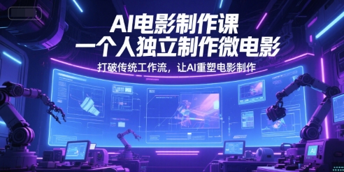 AI电影制作课，一个人独立制作微电影，打破传统工作流，让AI重塑电影制作宝哥轻创业_网络项目库_分享创业资讯_最新网创免费网络项目资源宝哥网创资源项目库