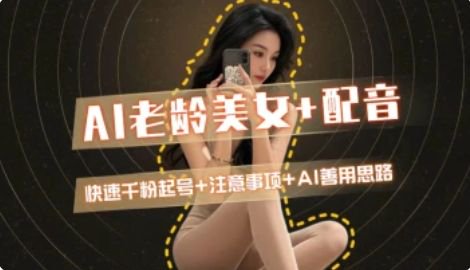 AI老龄美女涨粉+变现_快速千粉起号思路宝哥轻创业_网络项目库_分享创业资讯_最新网创免费网络项目资源宝哥网创资源项目库