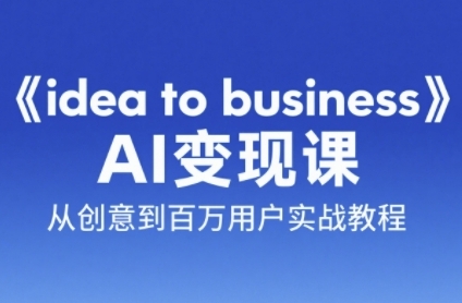 《idea to business》AI变成变现课，从创意到百万用户实战教程宝哥轻创业_网络项目库_分享创业资讯_最新网创免费网络项目资源宝哥网创资源项目库