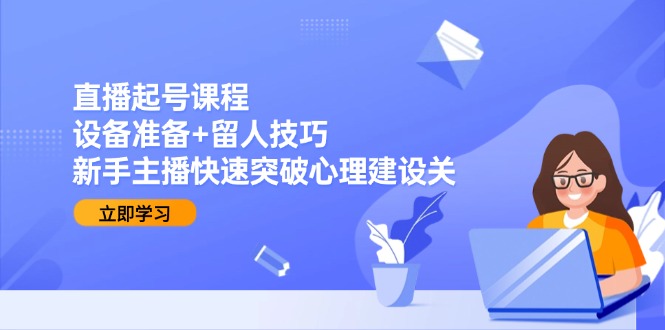 直播起号课程：设备准备+留人技巧，新手主播快速突破心理建设关宝哥轻创业_网络项目库_分享创业资讯_最新网创免费网络项目资源宝哥网创资源项目库