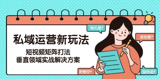 私域运营新玩法，短视频矩阵打法，垂直领域实战解决方案(更新6月)宝哥轻创业_网络项目库_分享创业资讯_最新网创免费网络项目资源宝哥网创资源项目库