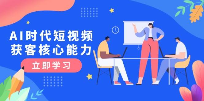 AI时代短视频获客核心课程，三大必备技能解析，认知升级关键要点宝哥轻创业_网络项目库_分享创业资讯_最新网创免费网络项目资源宝哥网创资源项目库