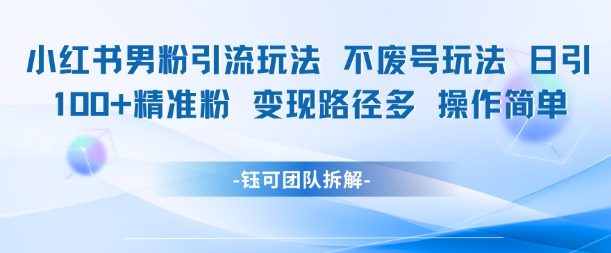 小红书男粉引流玩法不废号玩法日引100男粉变现路径多操作简单宝哥轻创业_网络项目库_分享创业资讯_最新网创免费网络项目资源宝哥网创资源项目库
