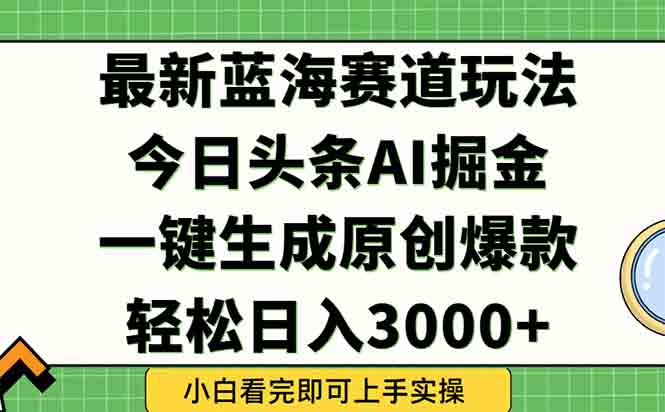 今日头条2025年最新蓝海玩法，一键生成爆款，轻松实现矩阵日入3000+宝哥轻创业_网络项目库_分享创业资讯_最新网创免费网络项目资源宝哥网创资源项目库