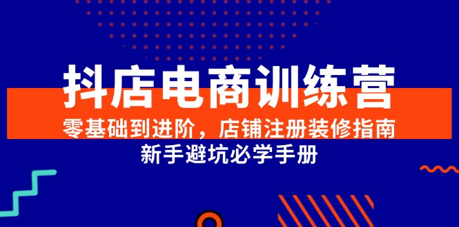 抖店电商训练营，零基础到进阶，店铺注册装修指南，新手避坑必学手册宝哥轻创业_网络项目库_分享创业资讯_最新网创免费网络项目资源宝哥网创资源项目库