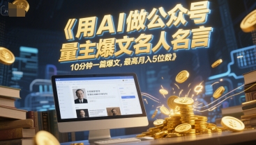 用AI做公众号流量主爆文名人名言，10分钟一篇爆文，最高月入5位数宝哥轻创业_网络项目库_分享创业资讯_最新网创免费网络项目资源宝哥网创资源项目库