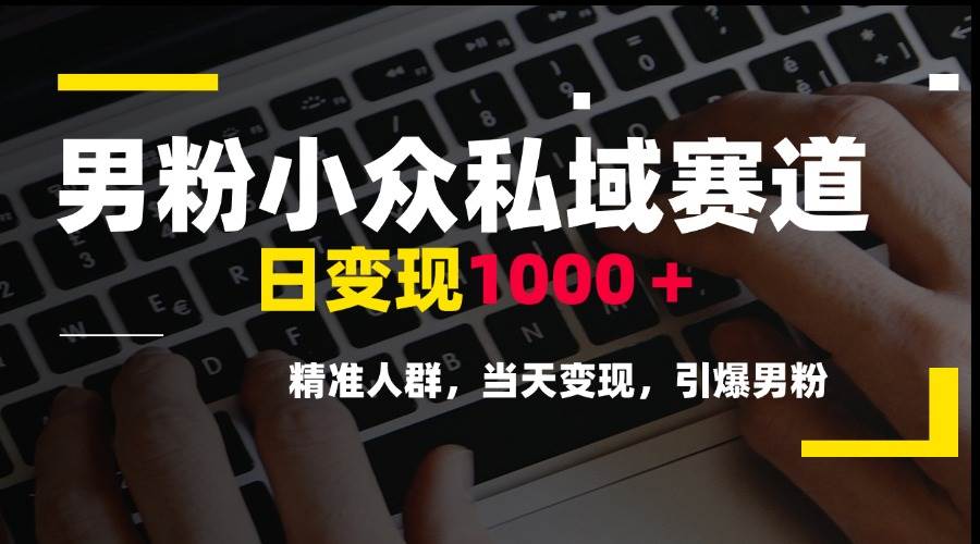 男粉小众私域赛道，日变现1000＋，精准人群，当天变现，引爆男粉宝哥轻创业_网络项目库_分享创业资讯_最新网创免费网络项目资源宝哥网创资源项目库