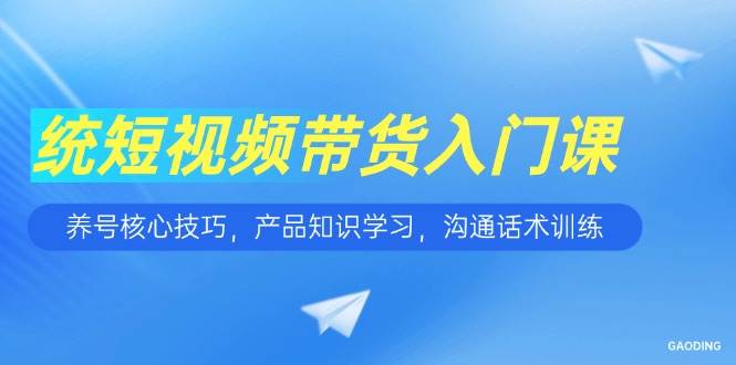 短视频带货入门课，养号核心技巧，产品知识学习，沟通话术训练宝哥轻创业_网络项目库_分享创业资讯_最新网创免费网络项目资源宝哥网创资源项目库