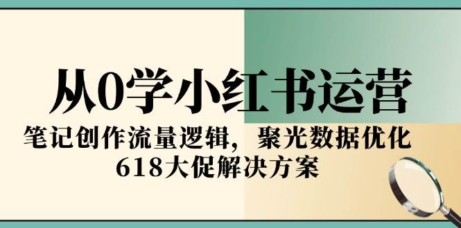 从0学小红书运营，笔记创作流量逻辑，聚光数据优化，618大促解决方案宝哥轻创业_网络项目库_分享创业资讯_最新网创免费网络项目资源宝哥网创资源项目库