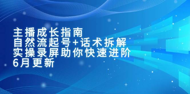 主播成长指南：自然流起号+话术拆解，实操录屏助你快速进阶（6月更新宝哥轻创业_网络项目库_分享创业资讯_最新网创免费网络项目资源宝哥网创资源项目库