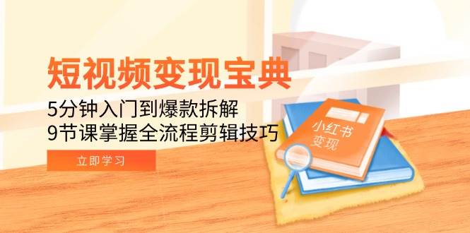 短视频变现宝典：5分钟入门到爆款拆解，9节课掌握全流程剪辑技巧宝哥轻创业_网络项目库_分享创业资讯_最新网创免费网络项目资源宝哥网创资源项目库