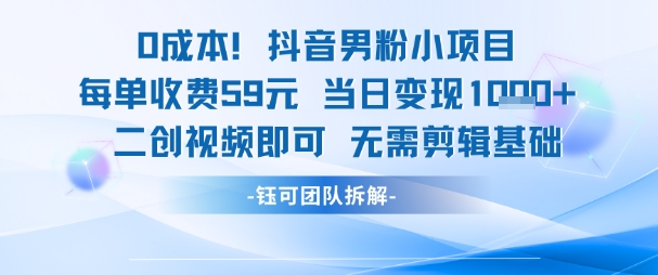 0成本，抖音男粉小项目 每单收费59元当日变现1k+ 二创视频即可无需剪辑基础宝哥轻创业_网络项目库_分享创业资讯_最新网创免费网络项目资源宝哥网创资源项目库
