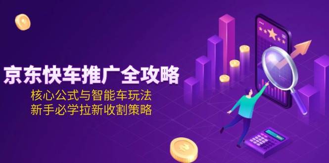 京东快车推广全攻略，核心公式与智能车玩法，新手必学拉新收割策略宝哥轻创业_网络项目库_分享创业资讯_最新免费网络项目资源宝哥网创资源项目库